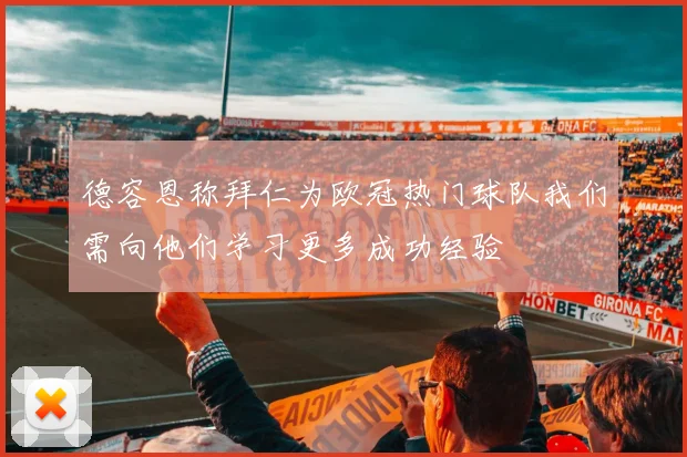 德容恩称拜仁为欧冠热门球队我们需向他们学习更多成功经验