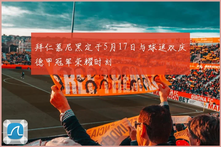 拜仁慕尼黑定于5月17日与球迷欢庆德甲冠军荣耀时刻