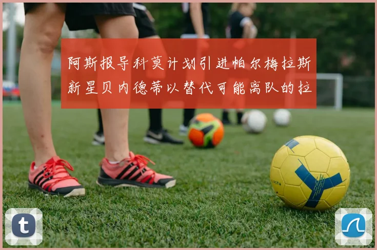 阿斯报导科莫计划引进帕尔梅拉斯新星贝内德蒂以替代可能离队的拉蒙