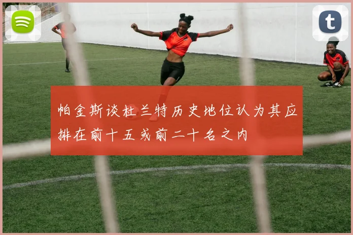 帕金斯谈杜兰特历史地位认为其应排在前十五或前二十名之内