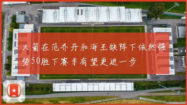 火箭在范乔丹和海王缺阵下依然强势50胜下赛季有望更进一步