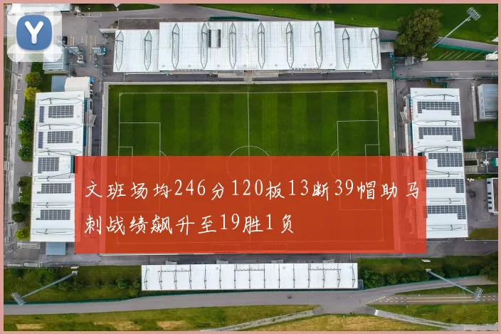 文班场均246分120板13断39帽助马刺战绩飙升至19胜1负