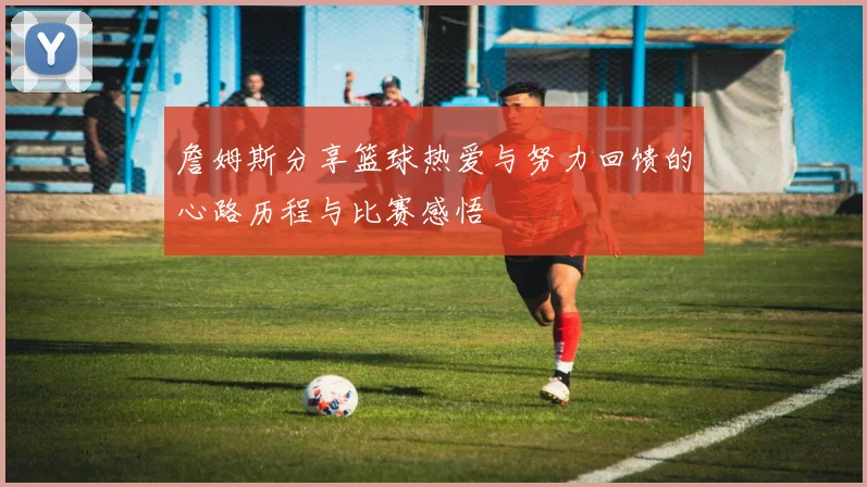 詹姆斯分享篮球热爱与努力回馈的心路历程与比赛感悟