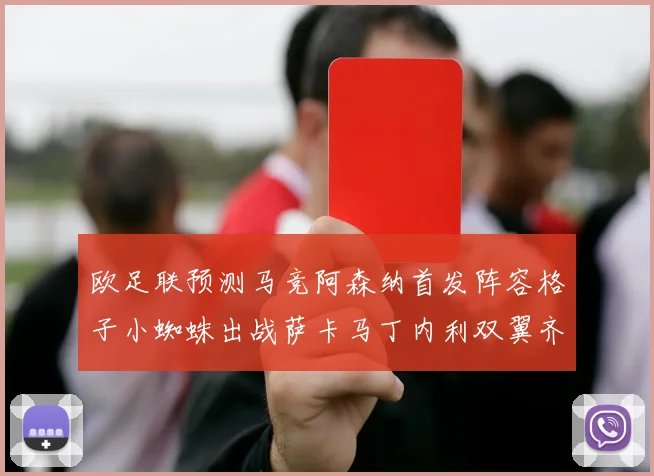 欧足联预测马竞阿森纳首发阵容格子小蜘蛛出战萨卡马丁内利双翼齐飞